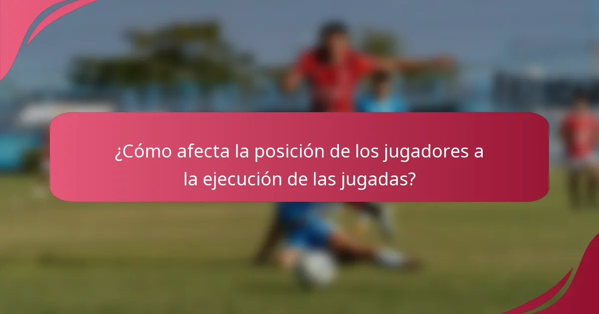 ¿Cómo afecta la posición de los jugadores a la ejecución de las jugadas?