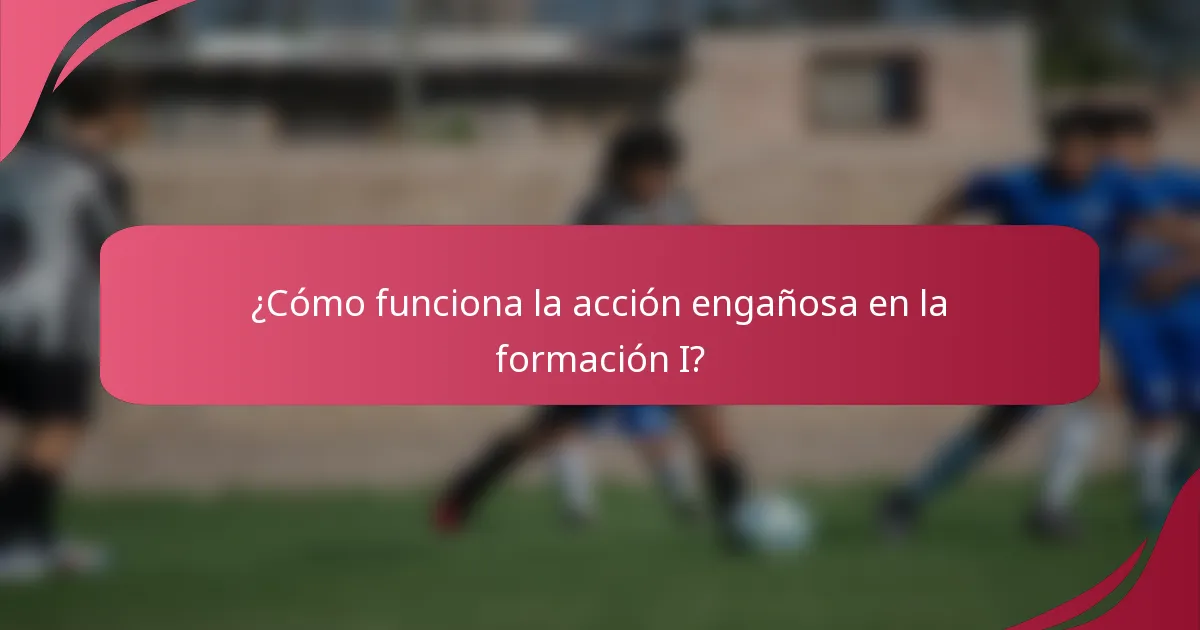 ¿Cómo funciona la acción engañosa en la formación I?
