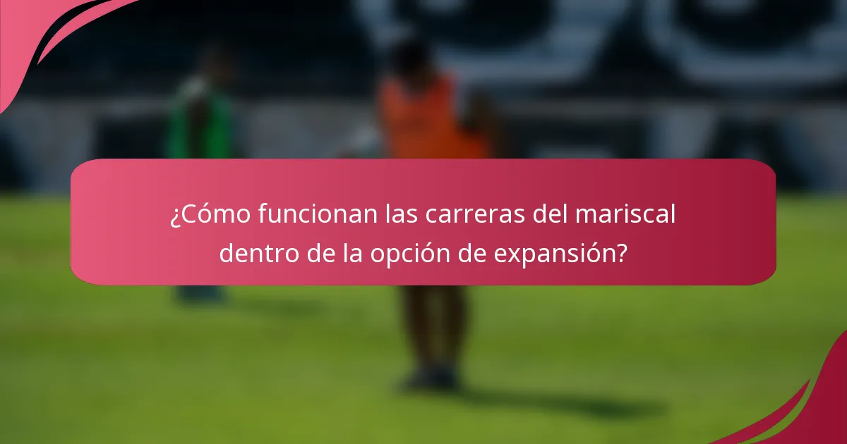 ¿Cómo funcionan las carreras del mariscal dentro de la opción de expansión?