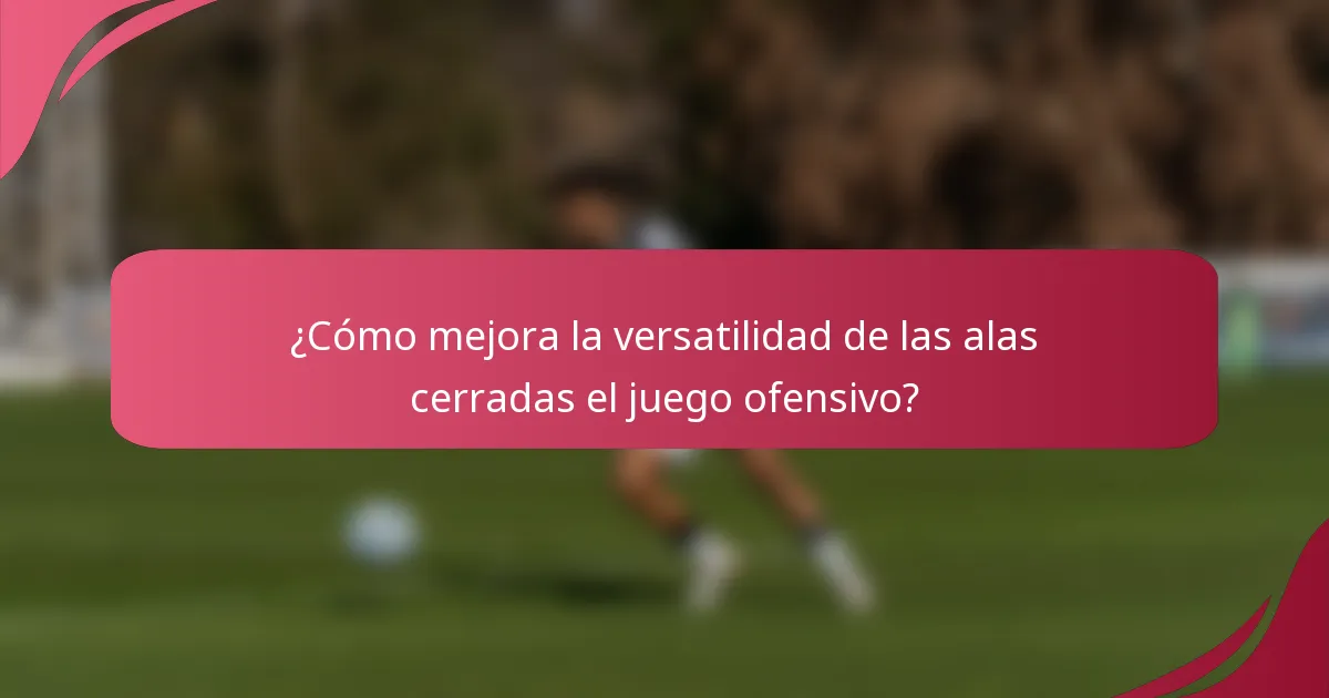 ¿Cómo mejora la versatilidad de las alas cerradas el juego ofensivo?