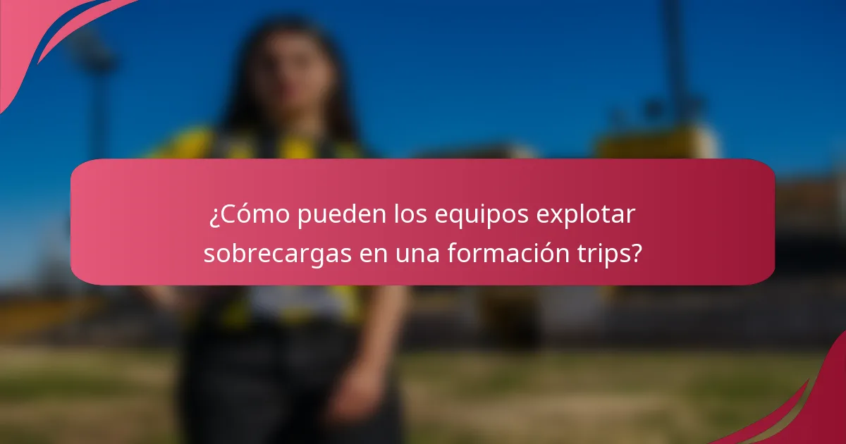 ¿Cómo pueden los equipos explotar sobrecargas en una formación trips?