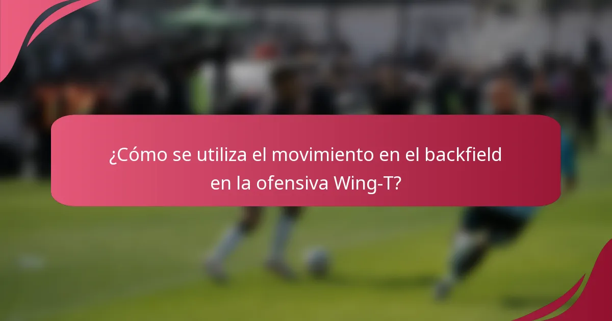 ¿Cómo se utiliza el movimiento en el backfield en la ofensiva Wing-T?