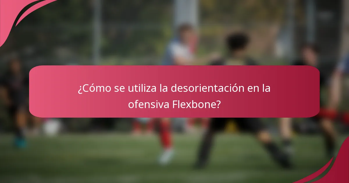 ¿Cómo se utiliza la desorientación en la ofensiva Flexbone?