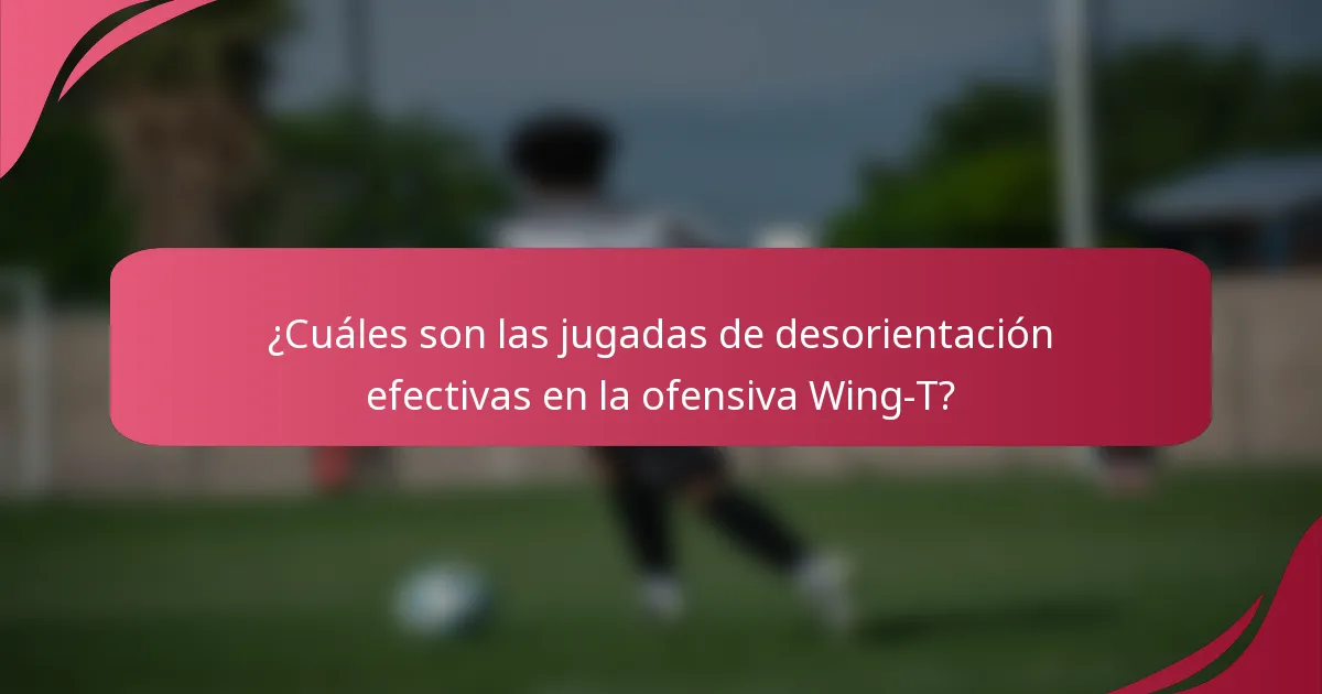 ¿Cuáles son las jugadas de desorientación efectivas en la ofensiva Wing-T?
