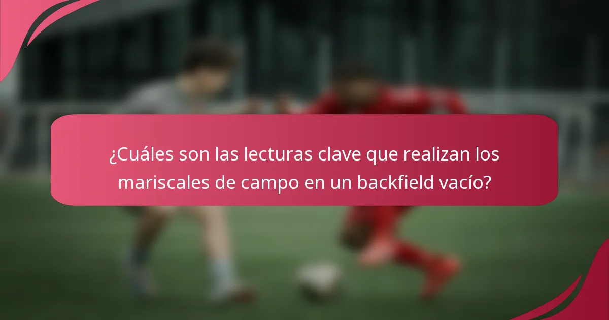 ¿Cuáles son las lecturas clave que realizan los mariscales de campo en un backfield vacío?