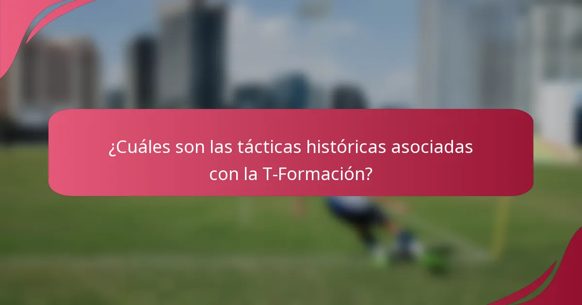 ¿Cuáles son las tácticas históricas asociadas con la T-Formación?