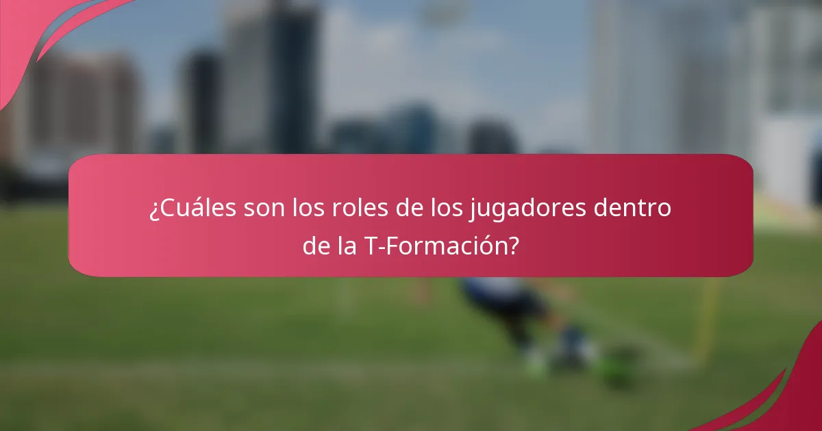 ¿Cuáles son los roles de los jugadores dentro de la T-Formación?