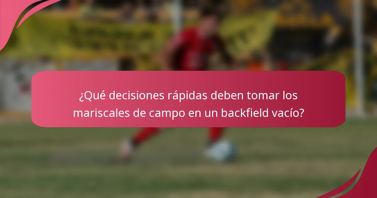 ¿Qué decisiones rápidas deben tomar los mariscales de campo en un backfield vacío?