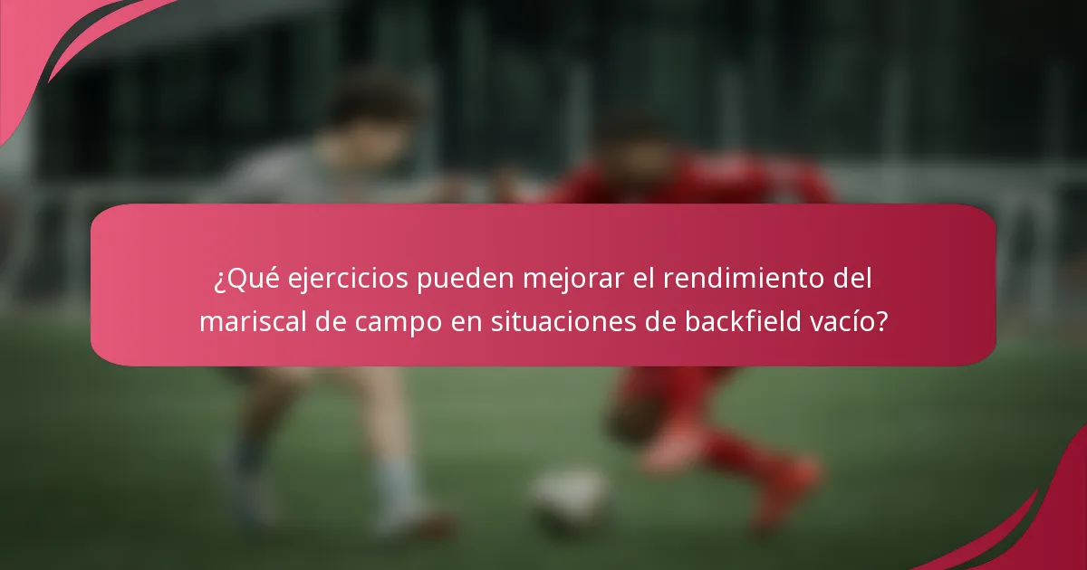 ¿Qué ejercicios pueden mejorar el rendimiento del mariscal de campo en situaciones de backfield vacío?