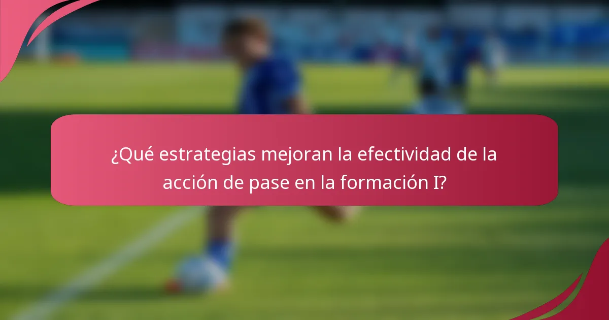 ¿Qué estrategias mejoran la efectividad de la acción de pase en la formación I?